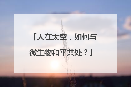 人在太空，如何与微生物和平共处？
